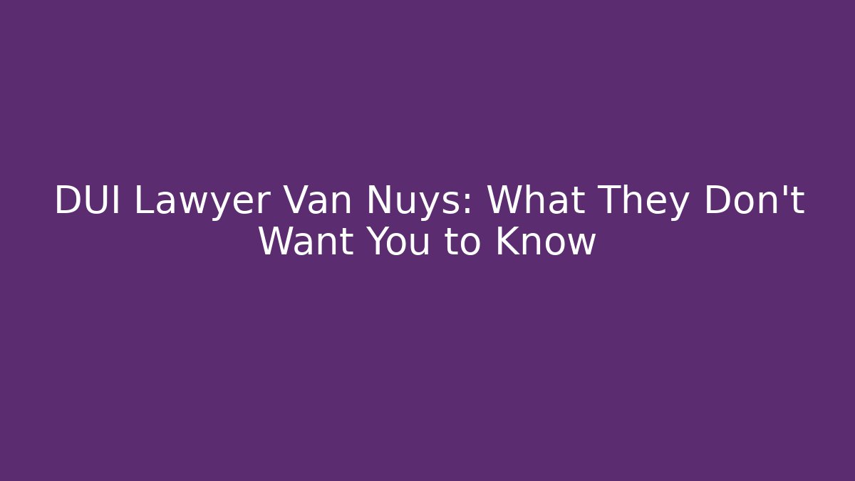DUI Lawyer Van Nuys: What They Don't Want You to Know