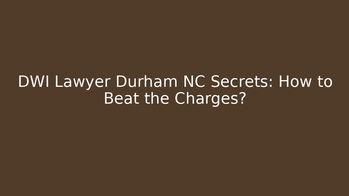 DWI Lawyer Durham NC Secrets: How to Beat the Charges?