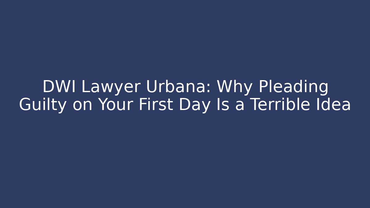 DWI Lawyer Urbana: Why Pleading Guilty on Your First Day Is a Terrible Idea - V Auction