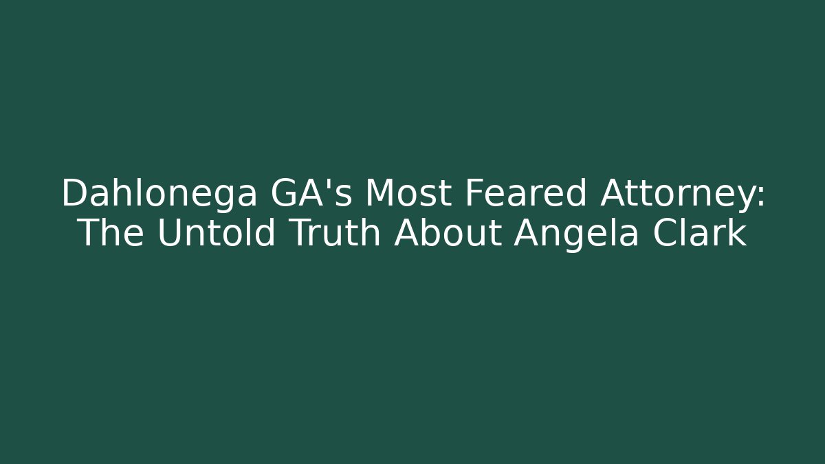 Dahlonega GA’s Most Feared Attorney: The Untold Truth About Angela Clark