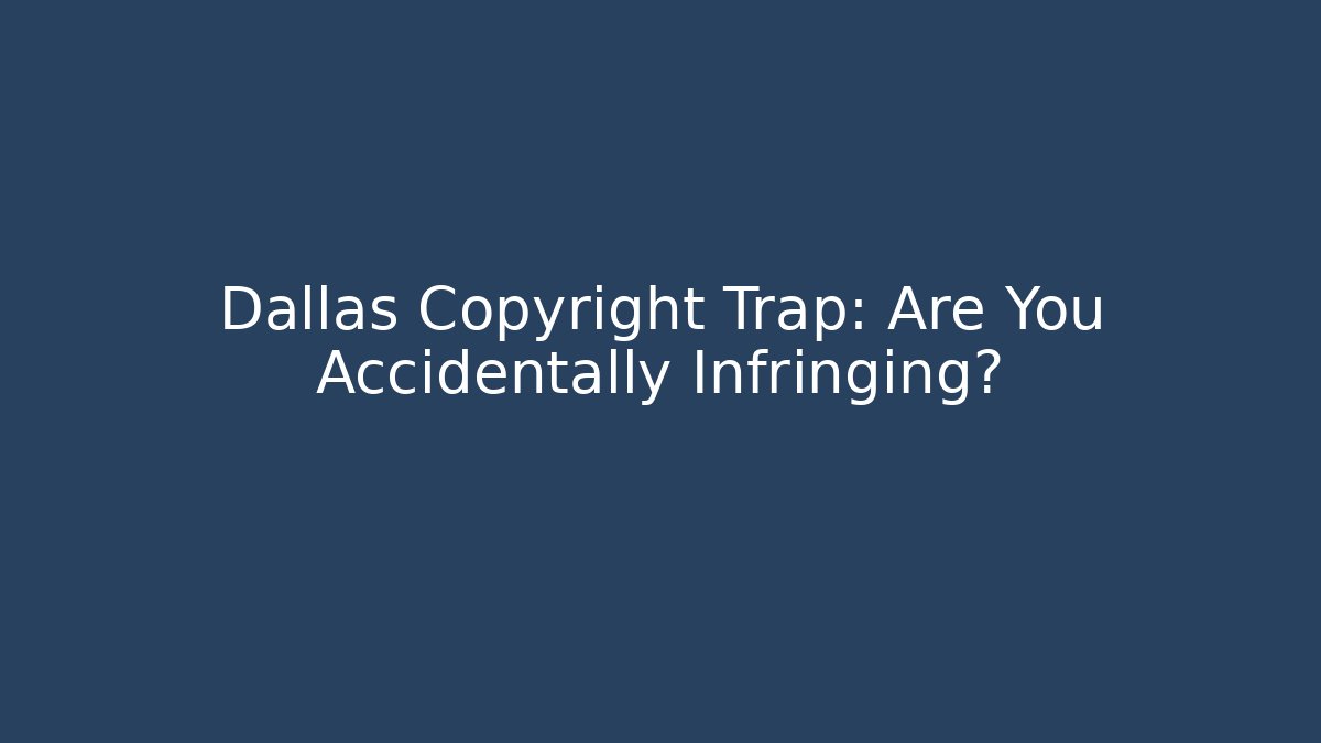 Dallas Copyright Trap: Are You Accidentally Infringing?