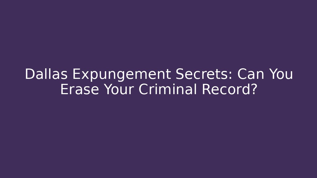 Dallas Expungement Secrets: Can You Erase Your Criminal Record?