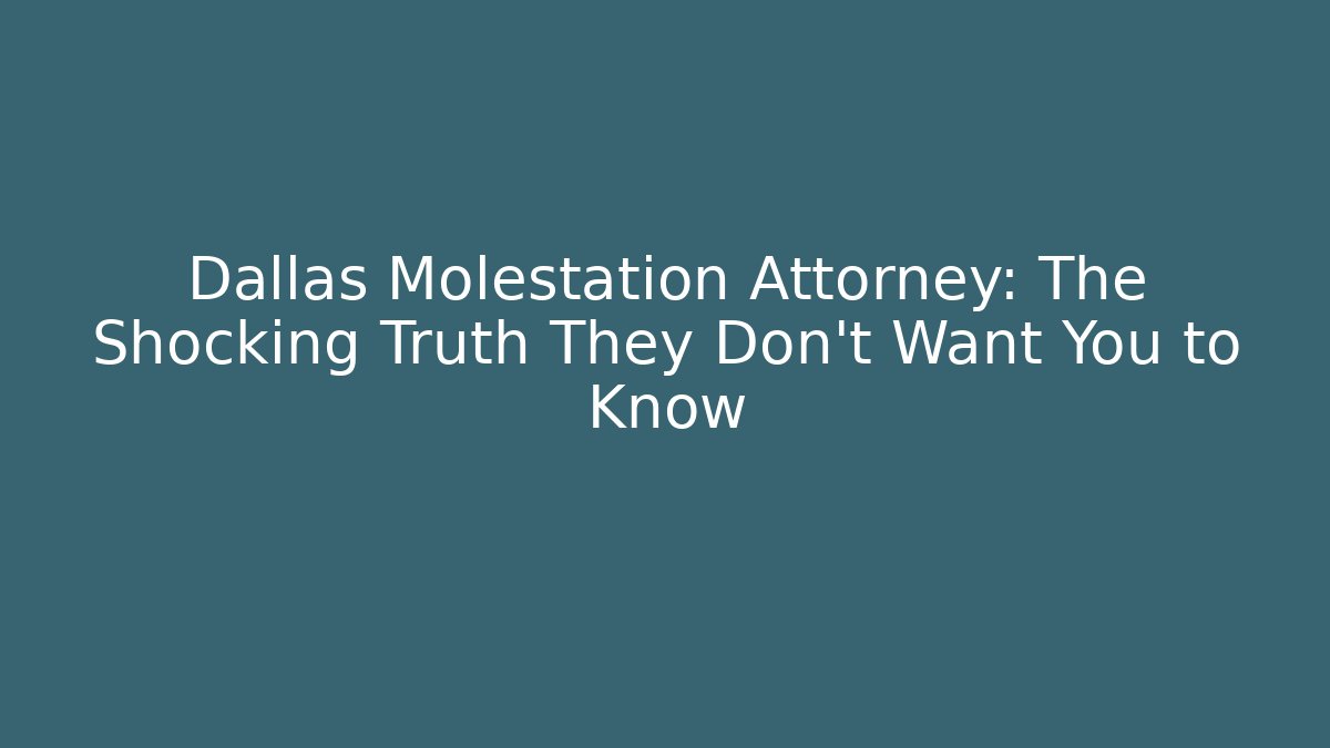 Dallas Molestation Attorney: The Shocking Truth They Don’t Want You to Know