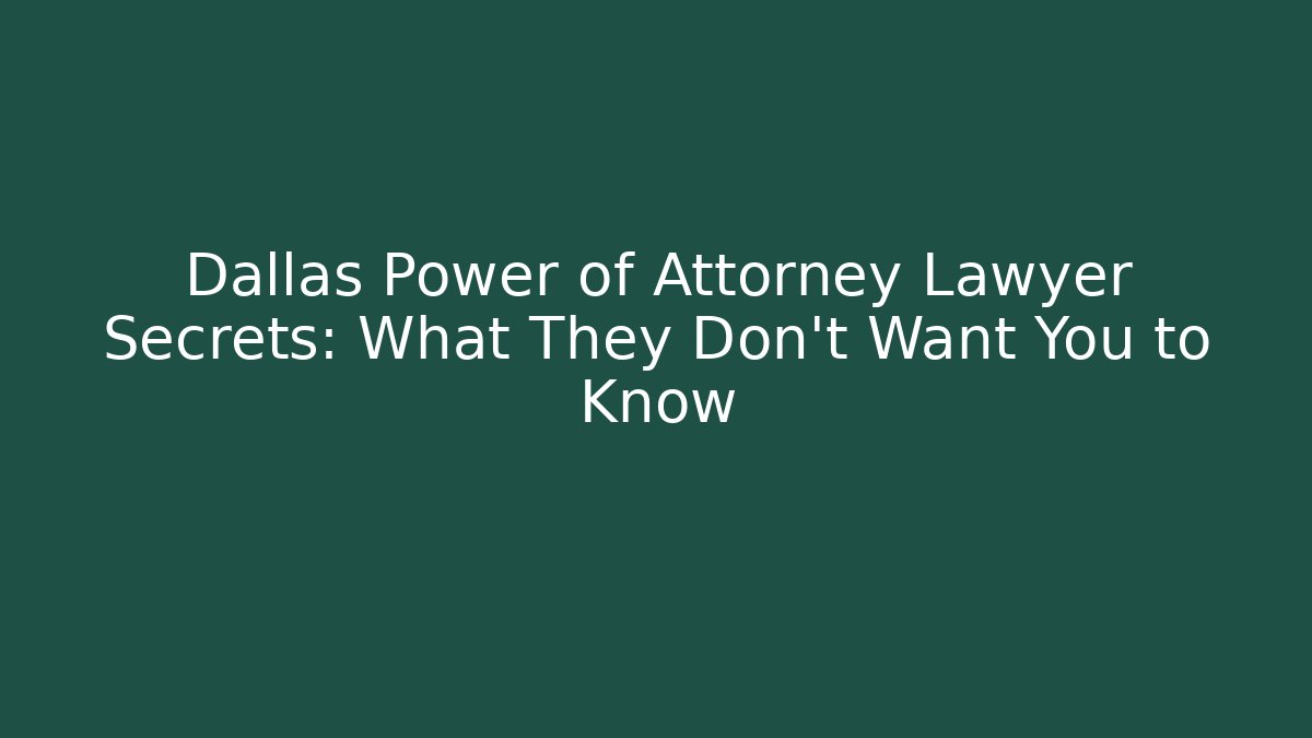Dallas Power of Attorney Lawyer Secrets: What They Don’t Want You to Know