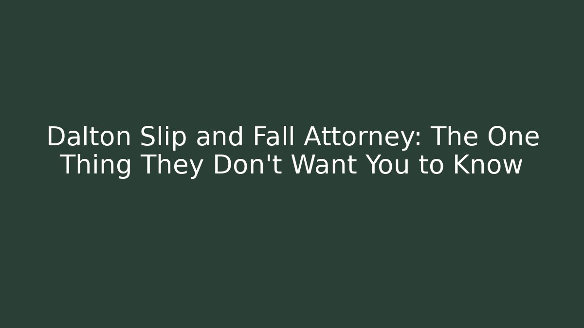 Dalton Slip and Fall Attorney: The One Thing They Don't Want You to Know