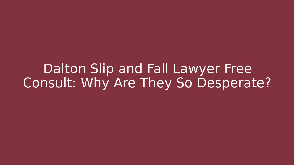 Dalton Slip and Fall Lawyer Free Consult: Why Are They So Desperate?