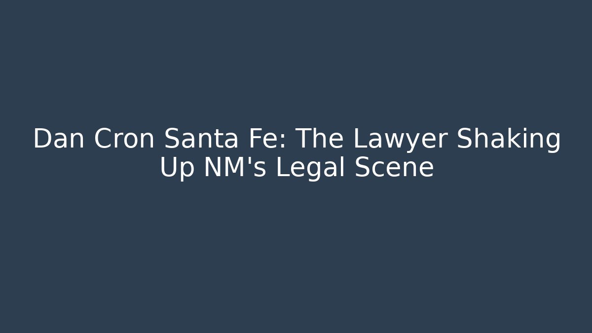 Dan Cron Santa Fe: The Lawyer Shaking Up NM’s Legal Scene