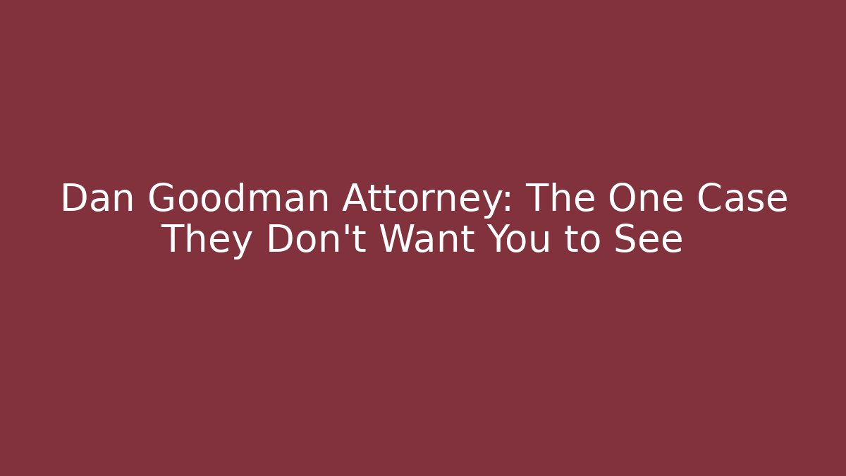 Dan Goodman Attorney: The One Case They Don't Want You to See