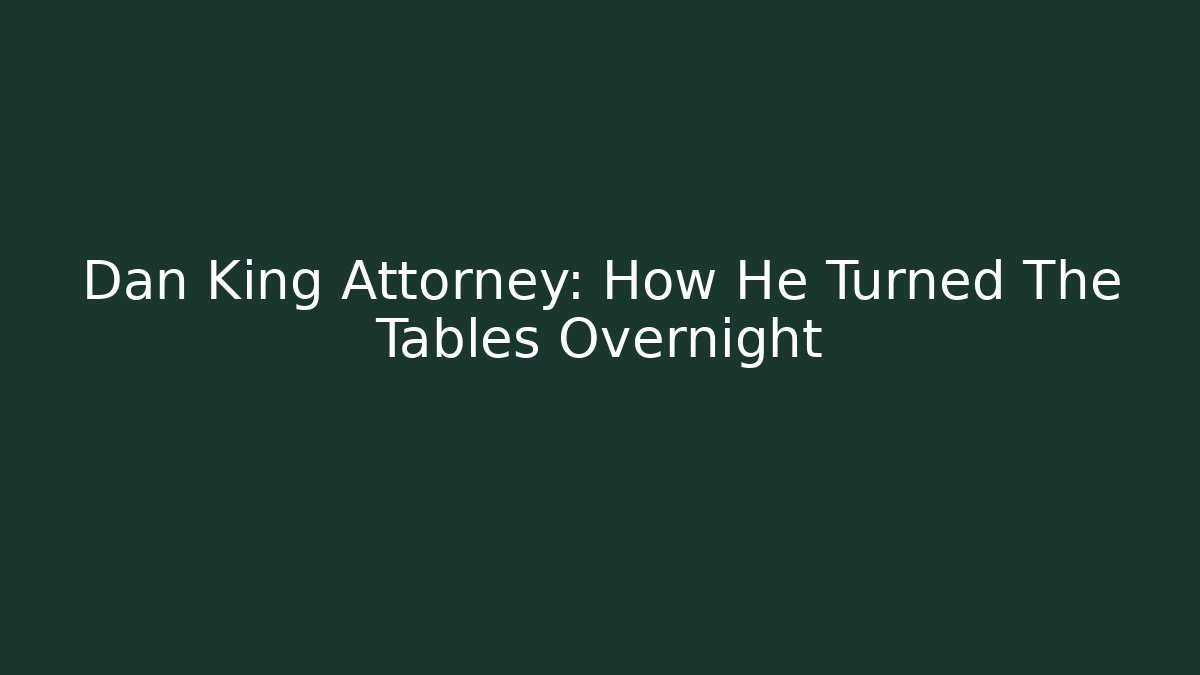 Dan King Attorney: How He Turned The Tables Overnight