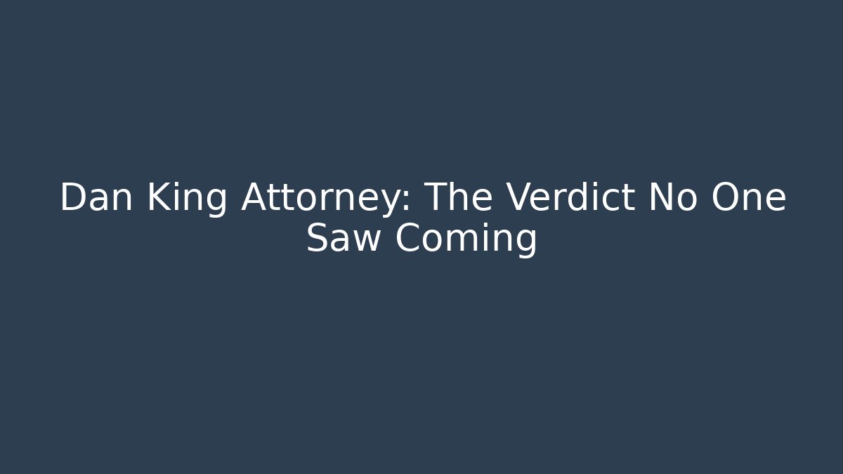 Dan King Attorney: The Verdict No One Saw Coming