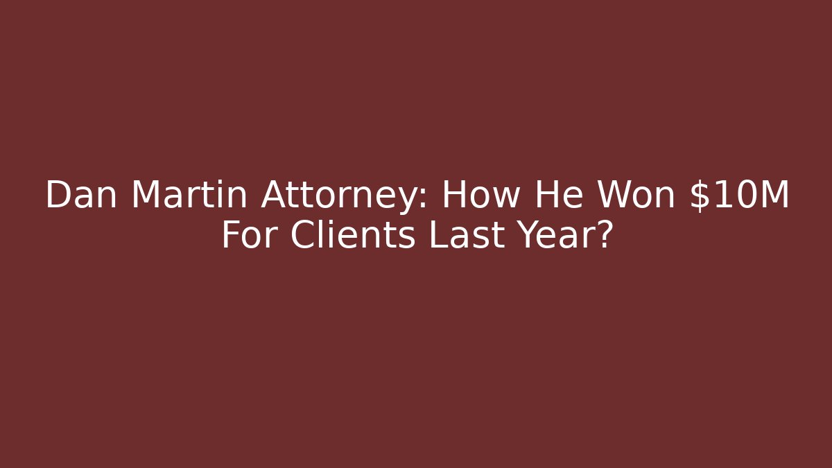 Dan Martin Attorney: How He Won $10M For Clients Last Year?