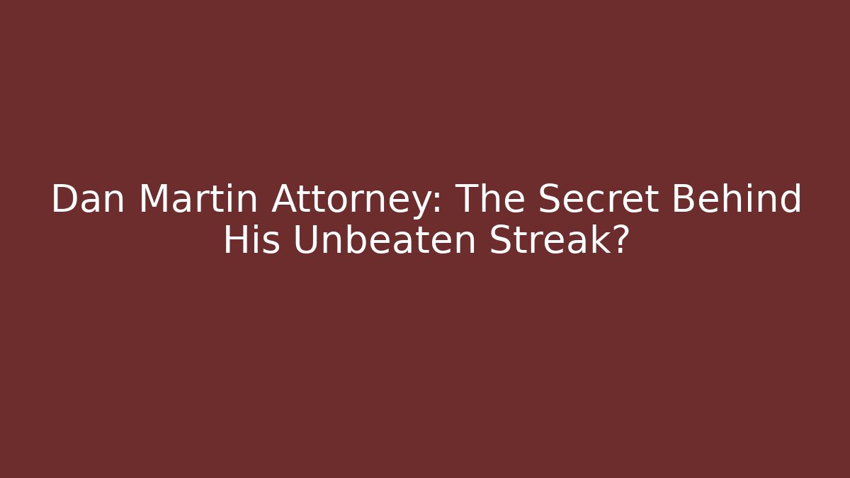 Dan Martin Attorney: The Secret Behind His Unbeaten Streak?