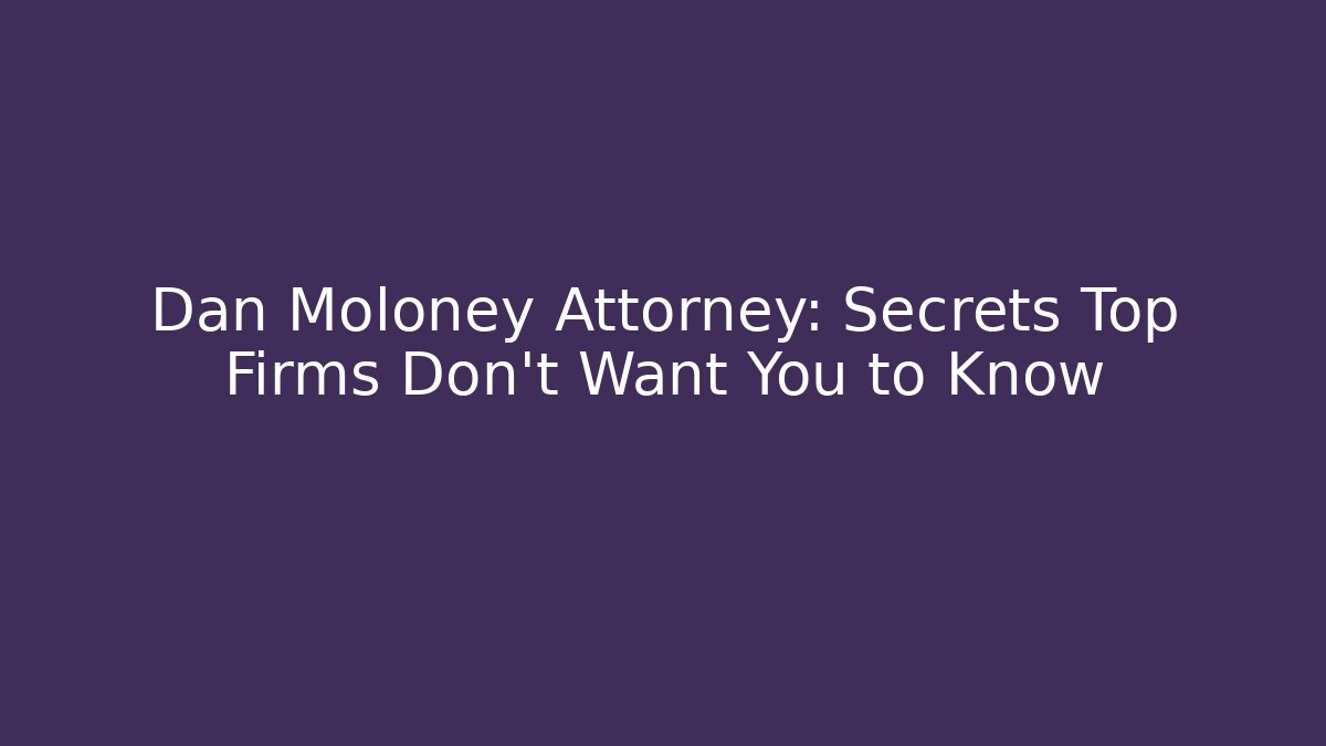 Dan Moloney Attorney: Secrets Top Firms Don’t Want You to Know