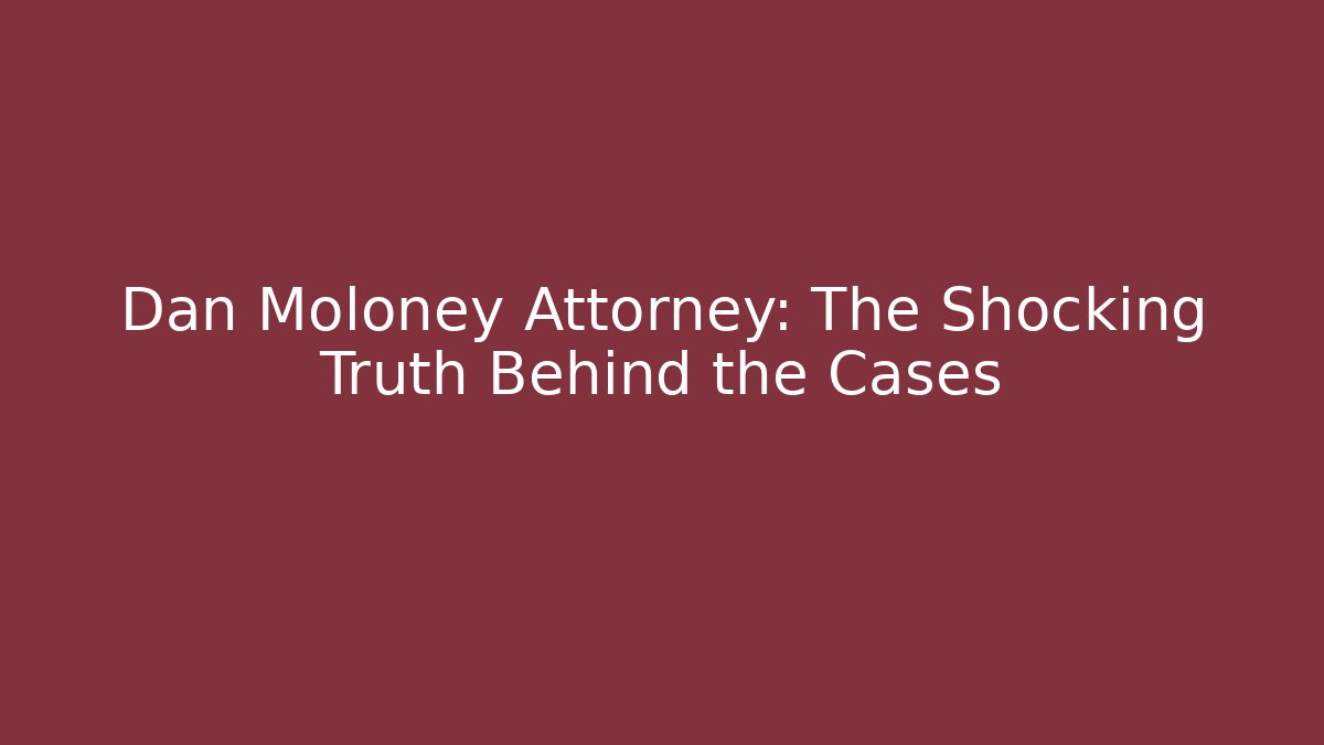 Dan Moloney Attorney: The Shocking Truth Behind the Cases