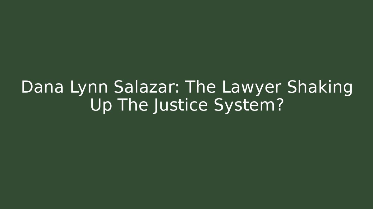 Dana Lynn Salazar: The Lawyer Shaking Up The Justice System?
