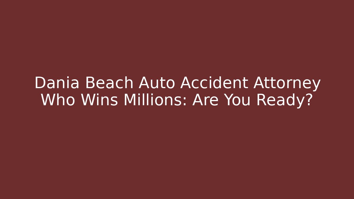 Dania Beach Auto Accident Attorney Who Wins Millions: Are You Ready?