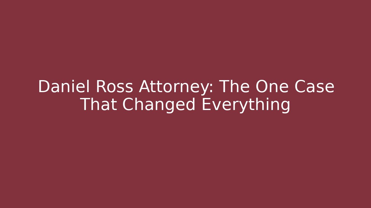 Daniel Ross Attorney: The One Case That Changed Everything