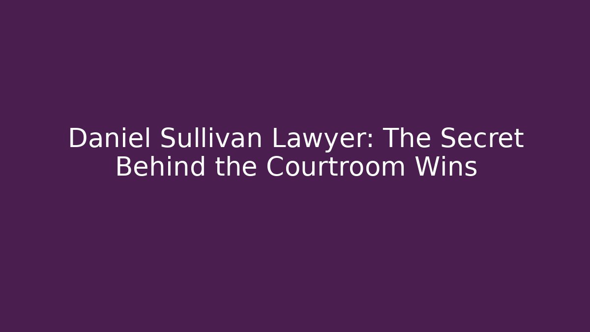 Daniel Sullivan Lawyer: The Secret Behind the Courtroom Wins