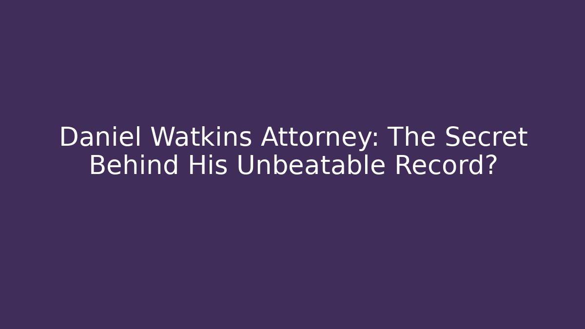 Daniel Watkins Attorney: The Secret Behind His Unbeatable Record?