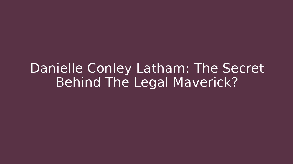 Danielle Conley Latham: The Secret Behind The Legal Maverick?
