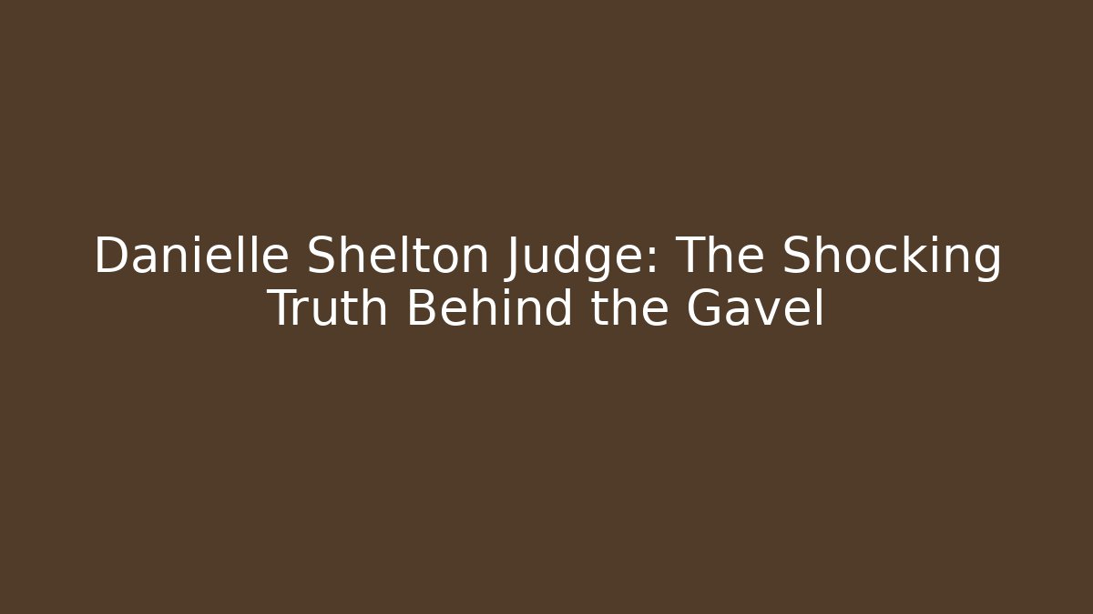 Danielle Shelton Judge: The Shocking Truth Behind the Gavel