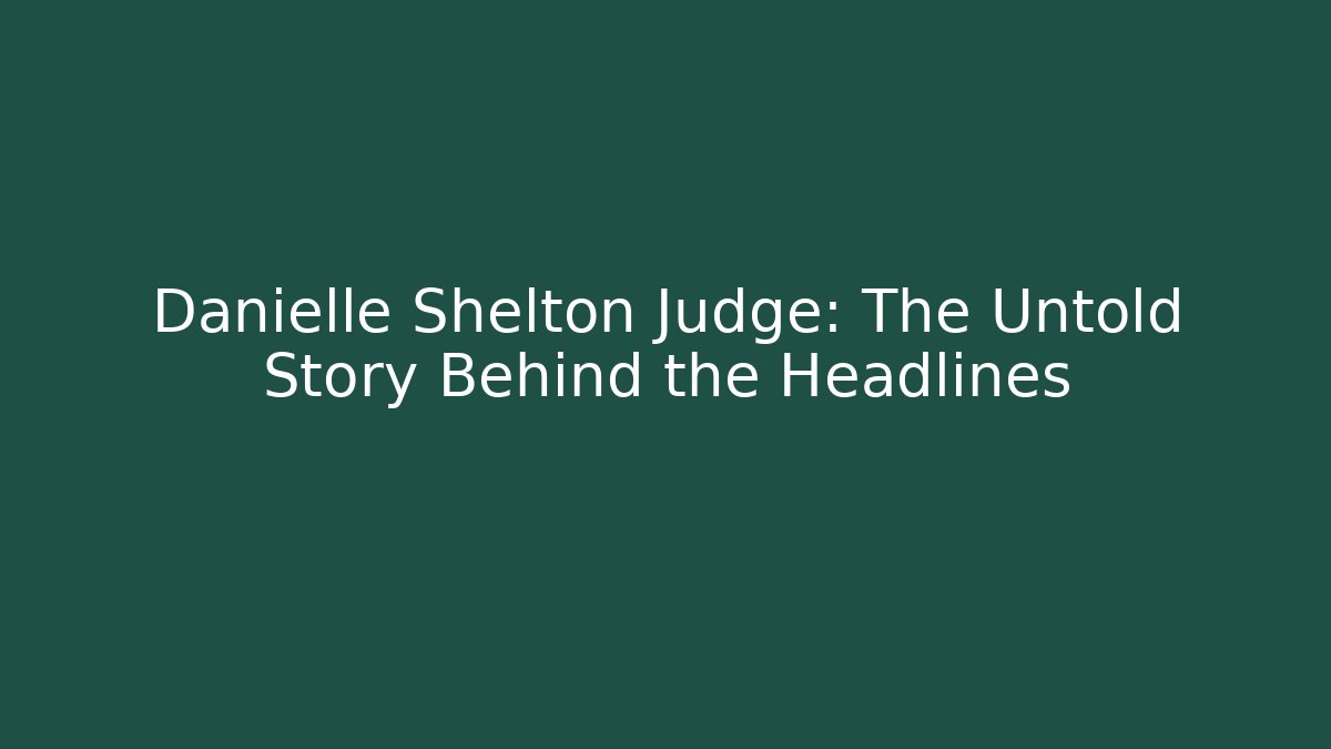 Danielle Shelton Judge: The Untold Story Behind the Headlines