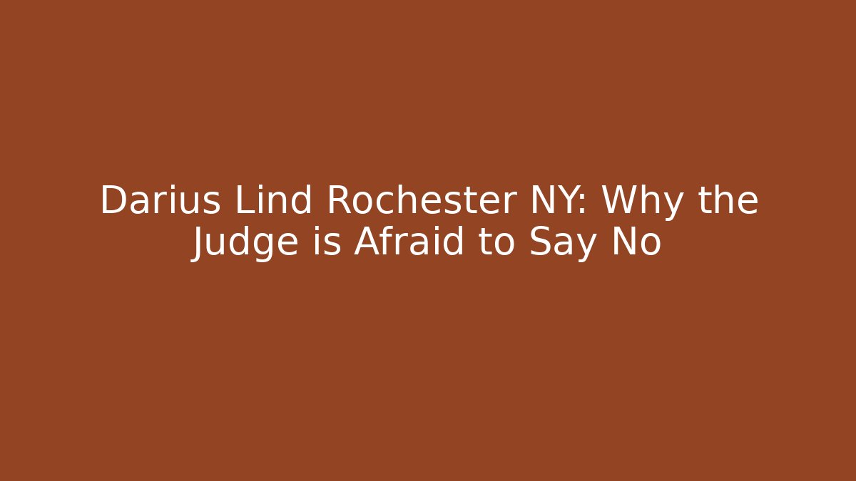 Darius Lind Rochester NY: Why the Judge is Afraid to Say No