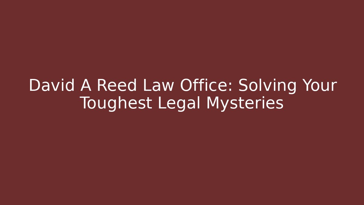 David A Reed Law Office: Solving Your Toughest Legal Mysteries