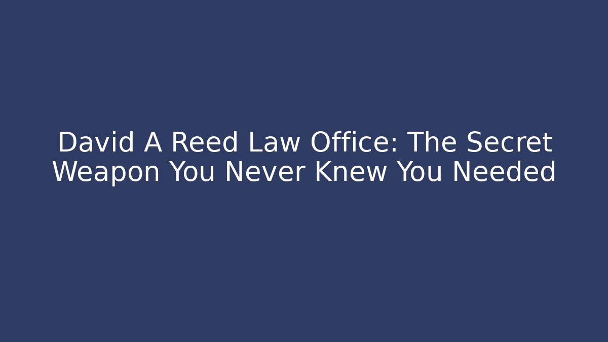 David A Reed Law Office: The Secret Weapon You Never Knew You Needed
