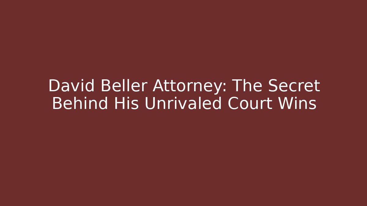 David Beller Attorney: The Secret Behind His Unrivaled Court Wins