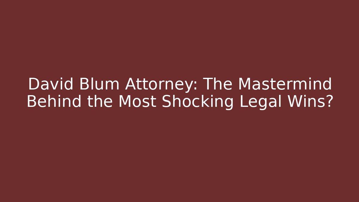 David Blum Attorney: The Mastermind Behind the Most Shocking Legal Wins?