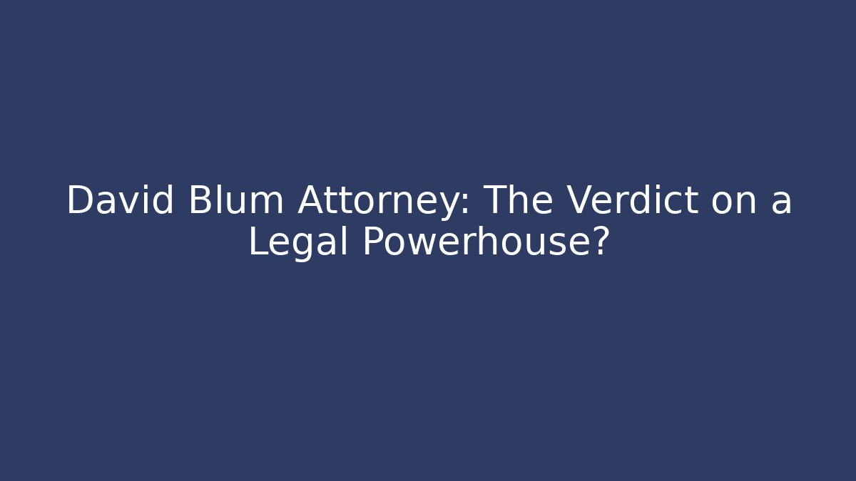 David Blum Attorney: The Verdict on a Legal Powerhouse?
