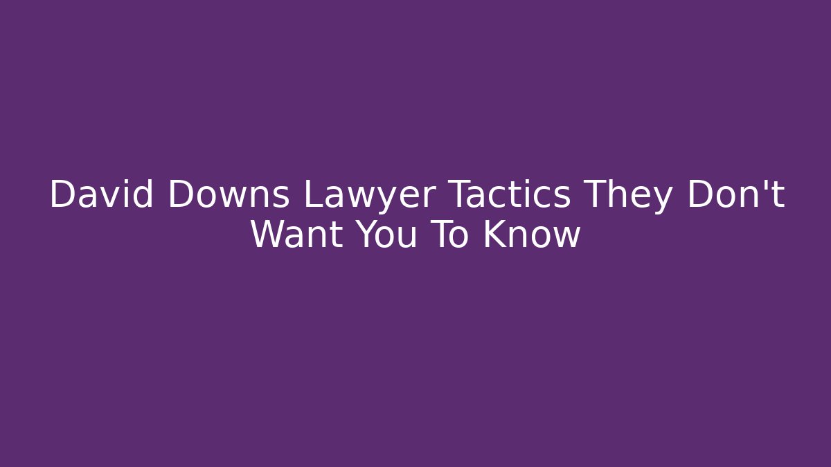 David Downs Lawyer Tactics They Don't Want You To Know