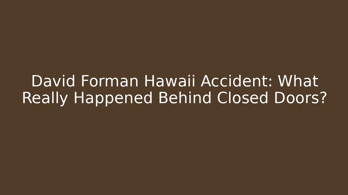David Forman Hawaii Accident: What Really Happened Behind Closed Doors?