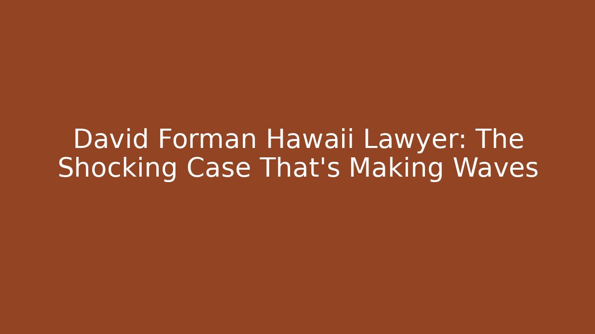 David Forman Hawaii Lawyer: The Shocking Case That’s Making Waves