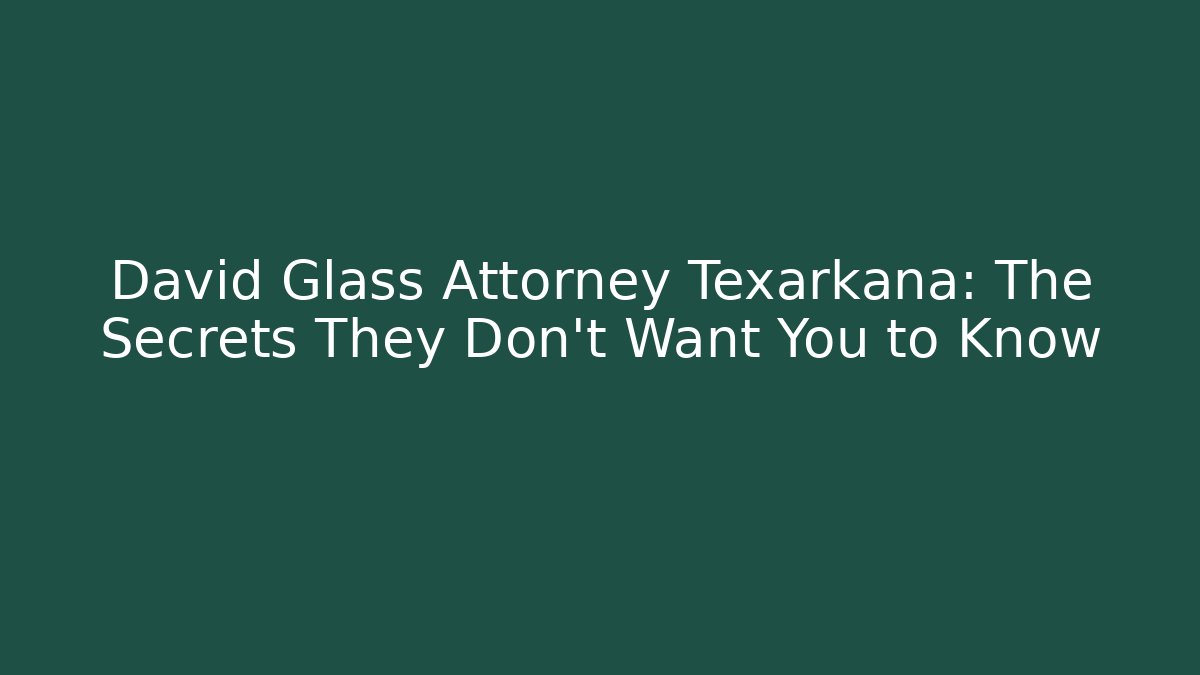 David Glass Attorney Texarkana: The Secrets They Don't Want You to Know