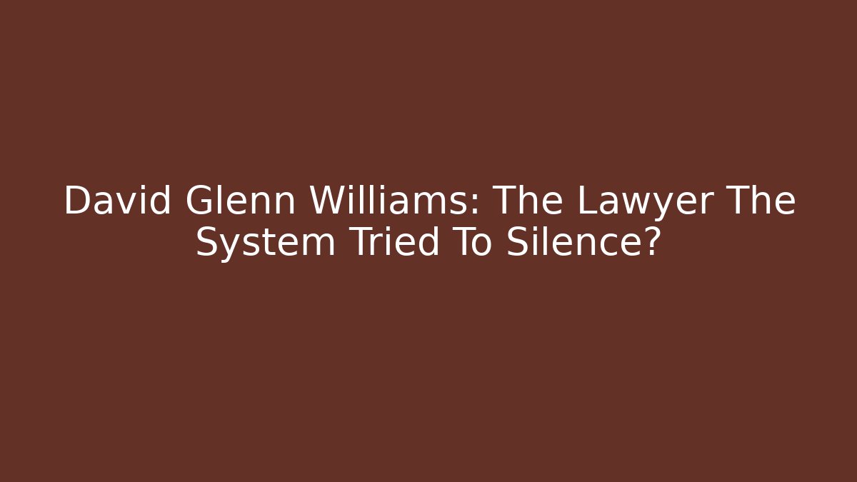 David Glenn Williams: The Lawyer The System Tried To Silence?