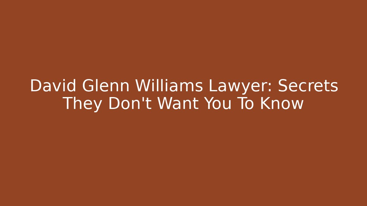 David Glenn Williams Lawyer: Secrets They Don't Want You To Know
