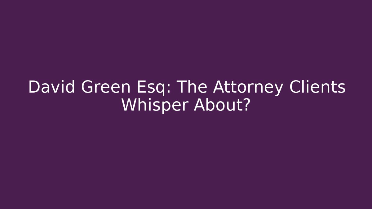 David Green Esq: The Attorney Clients Whisper About?