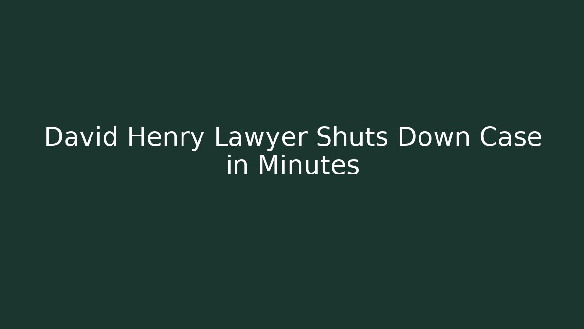 David Henry Lawyer Shuts Down Case in Minutes