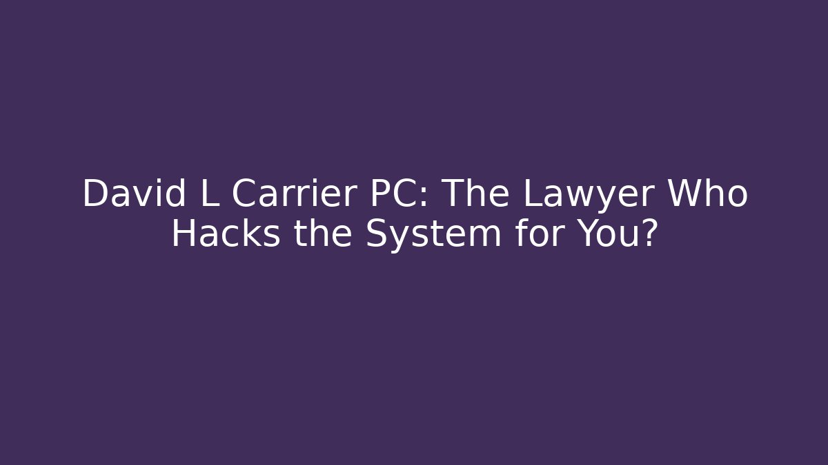David L Carrier PC: The Lawyer Who Hacks the System for You?