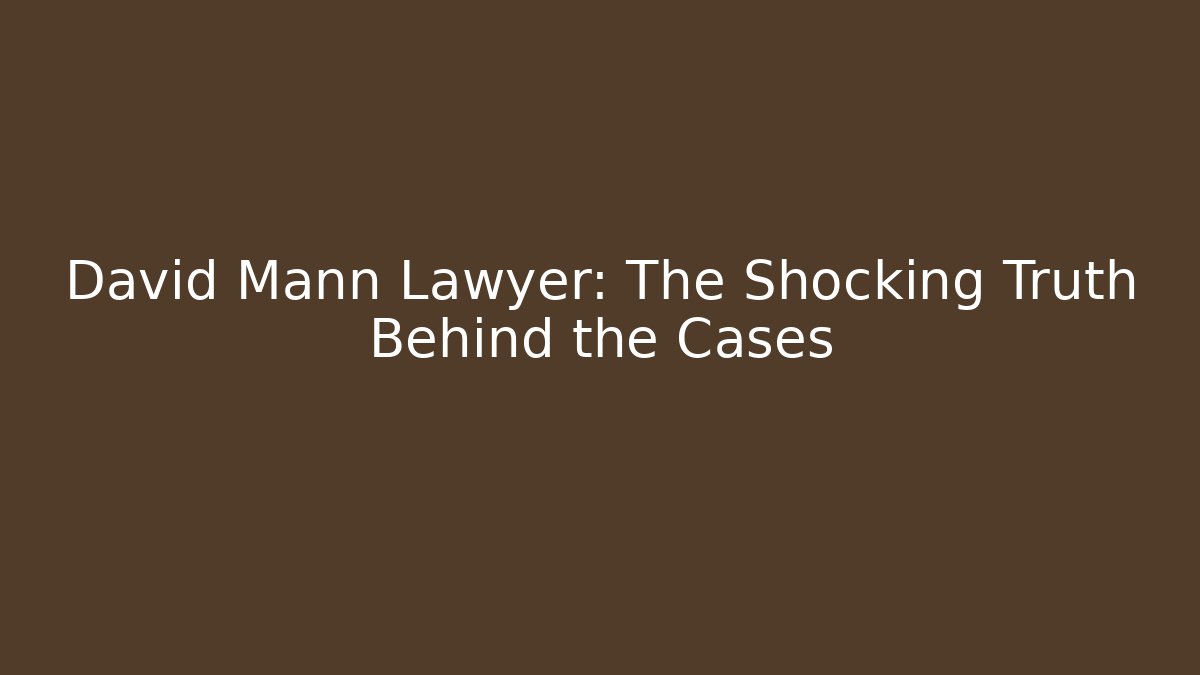 David Mann Lawyer: The Shocking Truth Behind the Cases