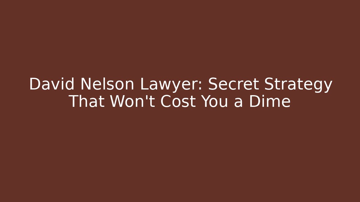 David Nelson Lawyer: Secret Strategy That Won't Cost You a Dime