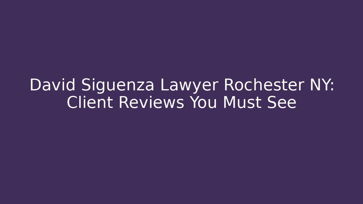 David Siguenza Lawyer Rochester NY: Client Reviews You Must See