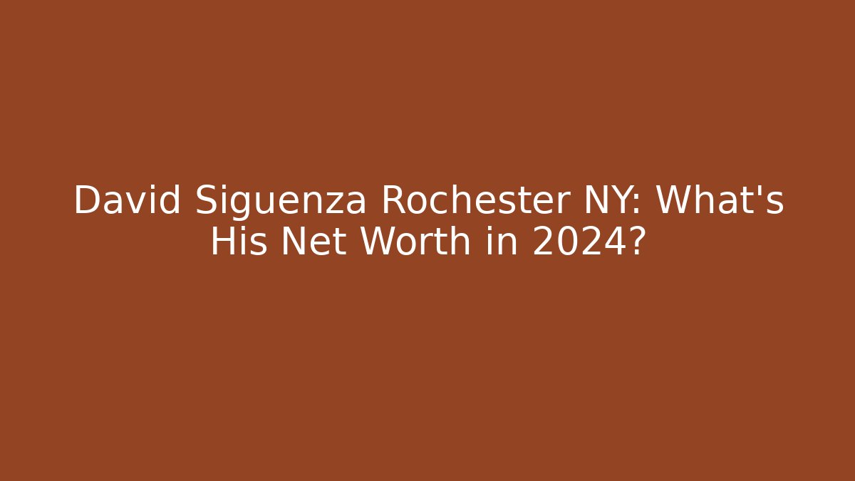 David Siguenza Rochester NY: What's His Net Worth in 2024?