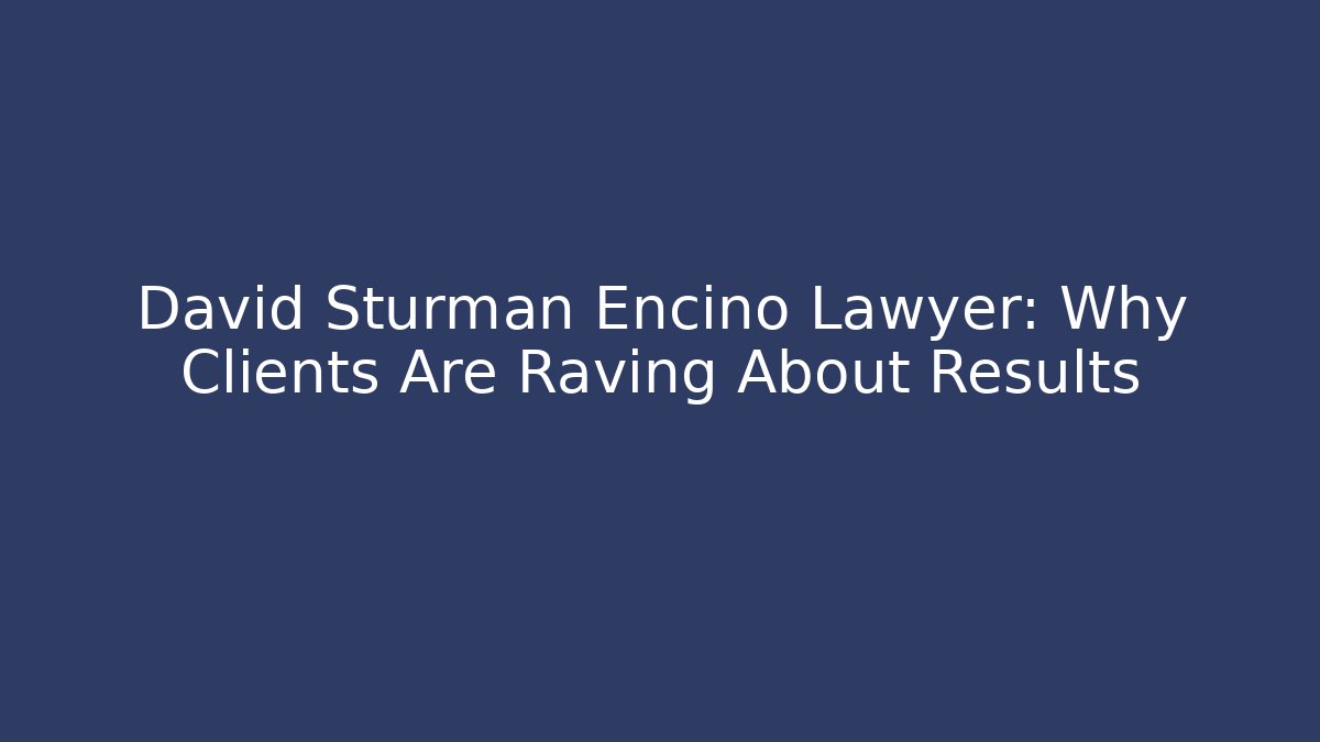 David Sturman Encino Lawyer: Why Clients Are Raving About Results - V Auction