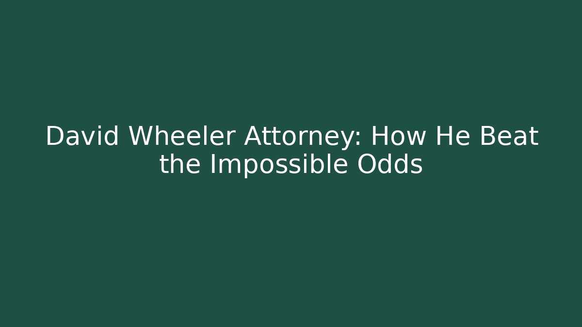 David Wheeler Attorney: How He Beat the Impossible Odds