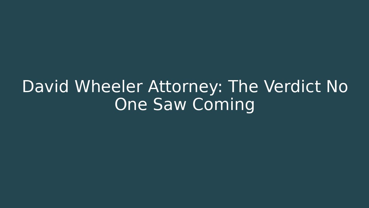 David Wheeler Attorney: The Verdict No One Saw Coming