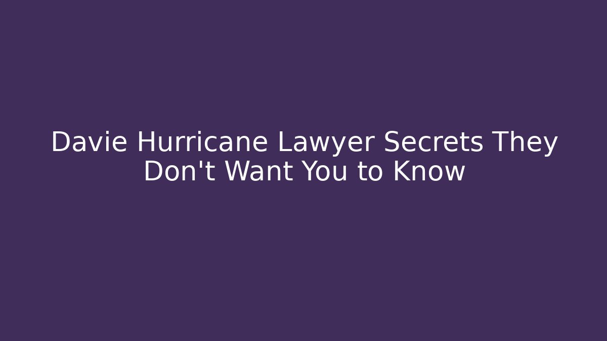 Davie Hurricane Lawyer Secrets They Don’t Want You to Know
