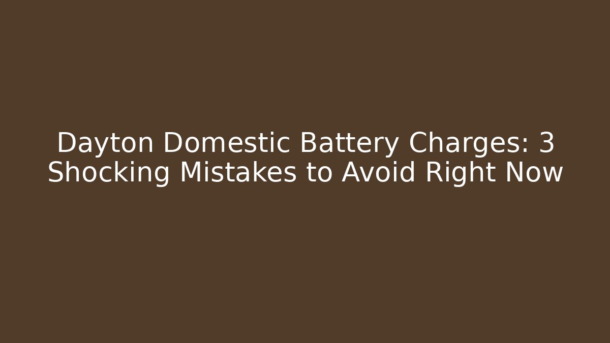Dayton Domestic Battery Charges: 3 Shocking Mistakes to Avoid Right Now
